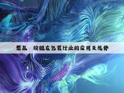 聚氨酯胶辊在包装行业的应用及优势